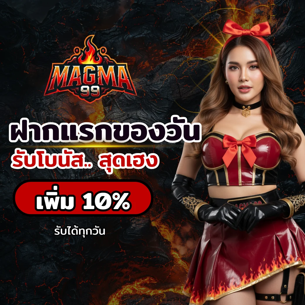 โปรโมชั่นฝากแรกของวัน MAGMA99 รับโบนัสเพิ่ม 10% ทุกวัน